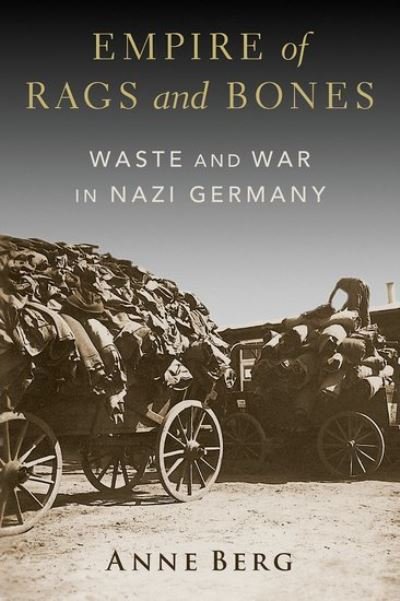 Cover for Berg, Anne (Assistant Professor of History, Assistant Professor of History, University of Pennsylvania) · Empire of Rags and Bones: Waste and War in Nazi Germany (Hardcover bog) (2024)