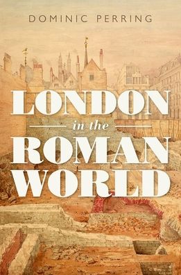 Cover for Perring, Dominic (Director of the UCL Centre for Applied Archaeology, Director of the UCL Centre for Applied Archaeology, Institute of Archaeology, London) · London in the Roman World (Hardcover Book) (2022)