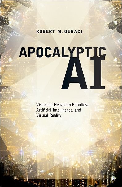 Cover for Geraci, Robert (Assistant Professor of Religious Studies, Assistant Professor of Religious Studies, Manhattan College) · Apocalyptic AI: Visions of Heaven in Robotics, Artificial Intelligence, and Virtual Reality (Pocketbok) (2012)