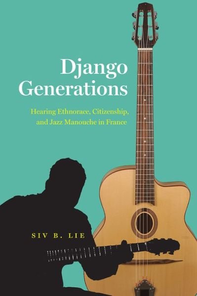 Django Generations: Hearing Ethnorace, Citizenship, and Jazz Manouche in France - Chicago Studies in Ethnomusicology - Siv B. Lie - Books - The University of Chicago Press - 9780226811000 - October 22, 2021