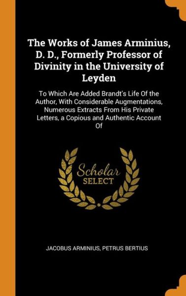 Cover for Jacobus Arminius · The Works of James Arminius, D. D., Formerly Professor of Divinity in the University of Leyden (Hardcover Book) (2018)