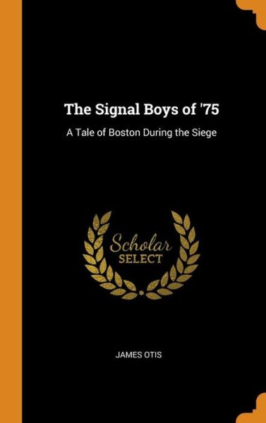 Cover for James Otis · The Signal Boys of '75 A Tale of Boston During the Siege (Hardcover Book) (2018)