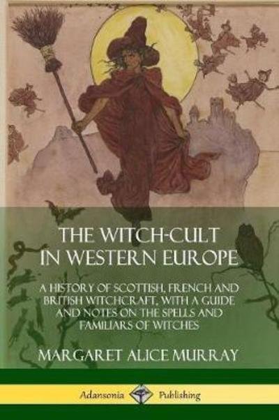 Cover for Margaret Alice Murray · The Witch-cult in Western Europe: A History of Scottish, French and British Witchcraft, with A Guide and Notes on the Spells and Familiars of Witches (Paperback Bog) (2018)