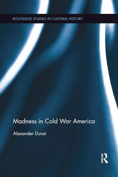 Cover for Dunst, Alexander (University of Paderborn, Germany) · Madness in Cold War America - Routledge Studies in Cultural History (Paperback Book) (2019)