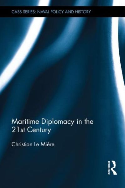 Cover for Le Miere, Christian (International Institute of Strategic Studies, London, UK) · Maritime Diplomacy in the 21st Century: Drivers and Challenges - Cass Series: Naval Policy and History (Hardcover Book) (2014)