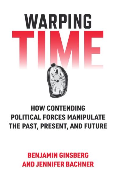 Cover for Benjamin Ginsberg · Warping Time: How Contending Political Forces Manipulate the Past, Present, and Future (Hardcover Book) (2023)