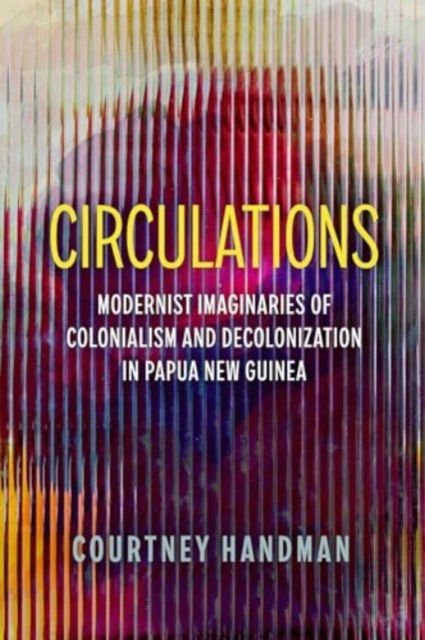 Cover for Courtney Handman · Circulations: Modernist Imaginaries of Colonialism and Decolonization in Papua New Guinea (Paperback Book) (2025)