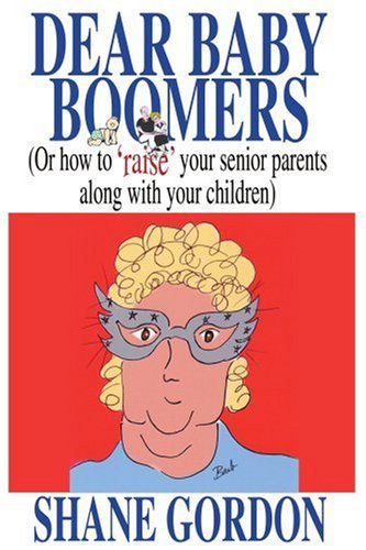 Cover for Shane Gordon · Dear Baby Boomers: (Or How to 'raise' Your Senior Parents Along with Your Children) (Pocketbok) (2005)