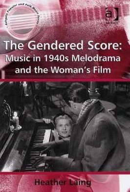 The Gendered Score: Music in 1940s Melodrama and the Woman's Film - Ashgate Popular and Folk Music Series - Heather Laing - Bøger - Taylor & Francis Ltd - 9780754651000 - 23. november 2007