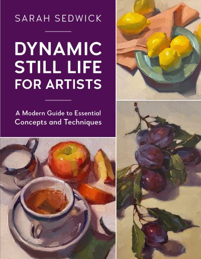 Dynamic Still Life for Artists: A Modern Guide to Essential Concepts and Techniques - For Artists - Sarah Sedwick - Books - Quarto Publishing Group USA Inc - 9780760377000 - November 15, 2022