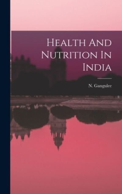 Cover for N Gangulee · Health And Nutrition In India (Hardcover Book) (2021)