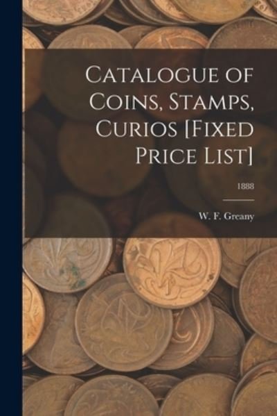 Cover for W F Greany · Catalogue of Coins, Stamps, Curios [Fixed Price List]; 1888 (Paperback Book) (2021)