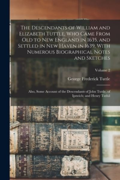 Cover for George Frederick Tuttle · Descendants of William and Elizabeth Tuttle, Who Came from Old to New England in 1635, and Settled in New Haven in 1639, with Numerous Biographical Notes and Sketches (Book) (2022)