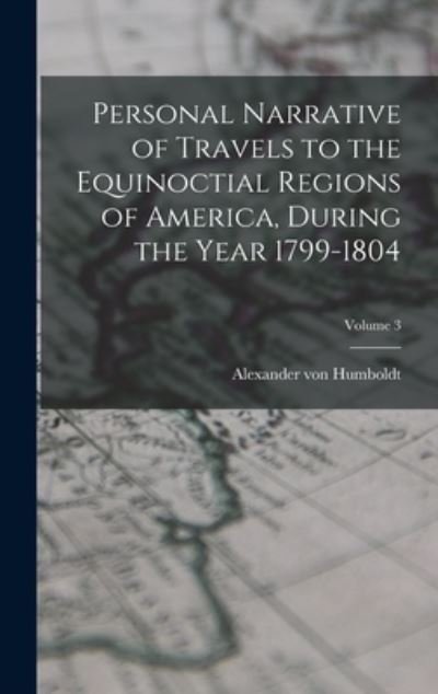 Cover for Alexander Von Humboldt · Personal Narrative of Travels to the Equinoctial Regions of America, During the Year 1799-1804; Volume 3 (Book) (2022)