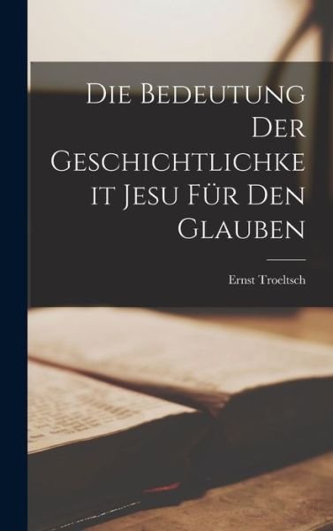 Cover for Ernst Troeltsch · Die Bedeutung der Geschichtlichkeit Jesu Für Den Glauben (Book) (2022)