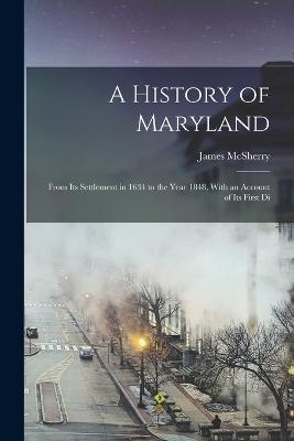 Cover for James McSherry · A History of Maryland; From its Settlement in 1634 to the Year 1848, With an Account of its First Di (Pocketbok) (2022)