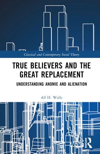 Cover for Alf H. Walle · True Believers and the Great Replacement: Understanding Anomie and Alienation - Classical and Contemporary Social Theory (Innbunden bok) (2023)
