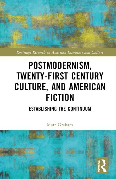 Matt Graham · Postmodernism, Twenty-First Century Culture, and American Fiction: Establishing the Continuum - Routledge Research in American Literature and Culture (Hardcover Book) (2024)
