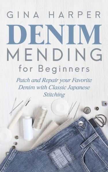 Cover for Gina Harper · Denim Mending for Beginners Patch and Repair your Favorite Denim with Classic Japanese Stitching (Paperback Book) (2019)