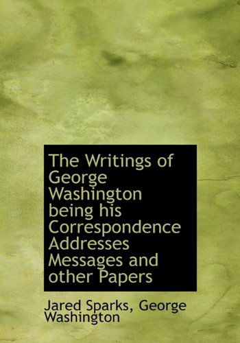 Cover for George Washington · The Writings of George Washington Being His Correspondence Addresses Messages and Other Papers (Hardcover Book) (2009)