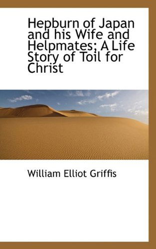 Cover for William Elliot Griffis · Hepburn of Japan and His Wife and Helpmates; A Life Story of Toil for Christ (Paperback Book) (2009)