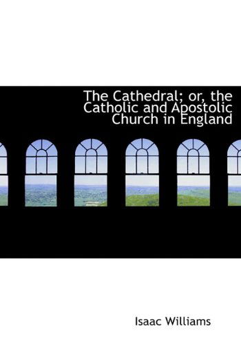 Cover for Isaac Williams · The Cathedral; Or, the Catholic and Apostolic Church in England (Hardcover Book) (2009)