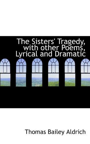 Cover for Thomas Bailey Aldrich · The Sisters' Tragedy, with Other Poems, Lyrical and Dramatic (Hardcover Book) (2009)