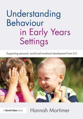 Cover for Mortimer, Hannah (Independent Educational Psychologist, UK) · Understanding Behaviour in Early Years Settings: Supporting Personal, Social and Emotional Development from 0–5 (Paperback Book) (2017)