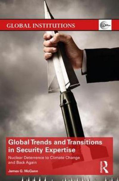 Cover for McGann, James (University of Pennsylvania, USA) · Global Trends and Transitions in Security Expertise: From Nuclear Deterrence to Climate Change and Back Again - Global Institutions (Hardcover Book) (2017)