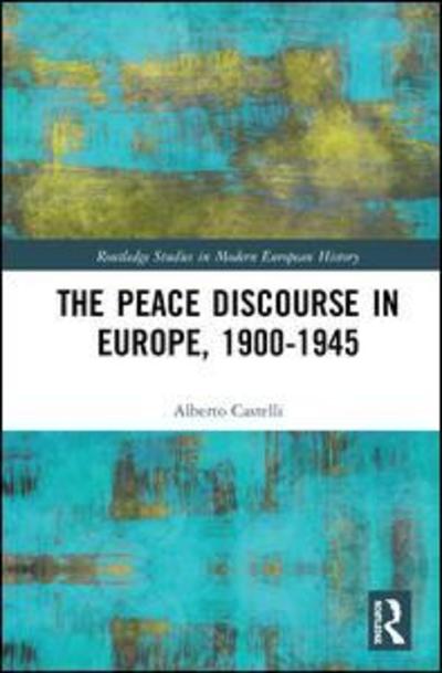 Cover for Alberto Castelli · The Peace Discourse in Europe, 1900-1945 - Routledge Studies in Modern European History (Hardcover Book) (2018)