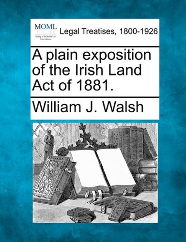 A Plain Exposition of the Irish Land Act of 1881. - William J. Walsh - Livros - Gale, Making of Modern Law - 9781240034000 - 1 de dezembro de 2010
