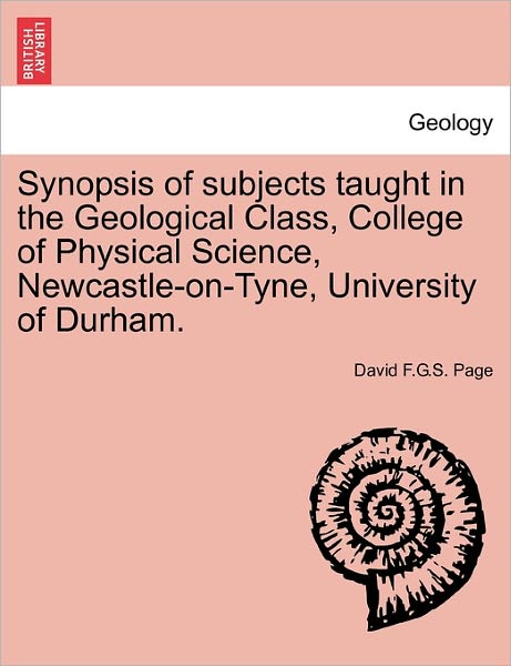 Cover for David F G S Page · Synopsis of Subjects Taught in the Geological Class, College of Physical Science, Newcastle-on-tyne, University of Durham. (Paperback Book) (2011)