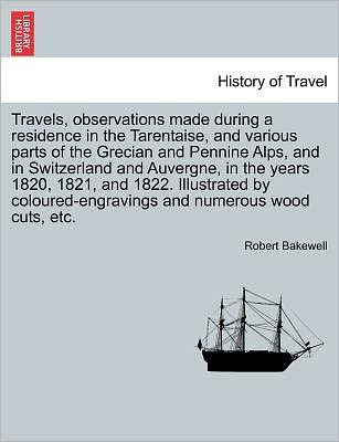 Cover for Robert Bakewell · Travels, Observations Made During a Residence in the Tarentaise, and Various Parts of the Grecian and Pennine Alps, and in Switzerland and Auvergne, I (Paperback Book) (2011)