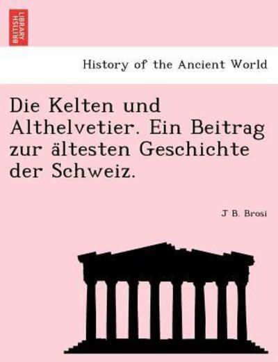 Cover for J B Brosi · Die Kelten Und Althelvetier. Ein Beitrag Zur a Ltesten Geschichte Der Schweiz. (Paperback Book) (2011)