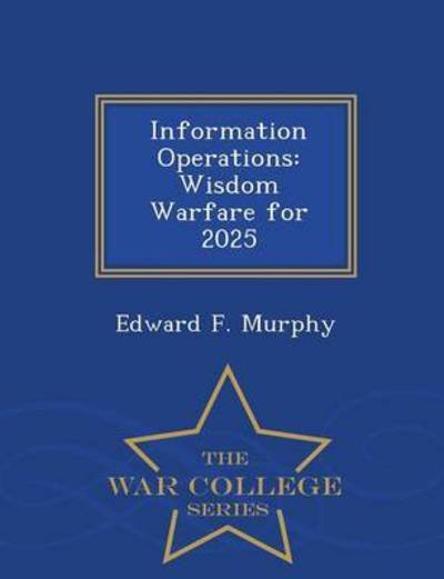 Cover for Edward F Murphy · Information Operations: Wisdom Warfare for 2025 - War College Series (Pocketbok) (2015)