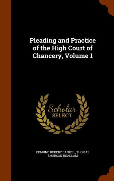 Cover for Edmund Robert Daniell · Pleading and Practice of the High Court of Chancery, Volume 1 (Hardcover Book) (2015)