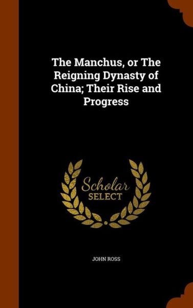 Cover for John Ross · The Manchus, or the Reigning Dynasty of China; Their Rise and Progress (Hardcover Book) (2015)