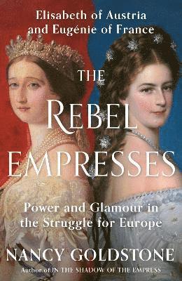 Cover for Nancy Goldstone · The Rebel Empresses: Elisabeth of Austria and Eugenie of France, Power and Glamour in the Struggle for Europe (Paperback Book) (2026)