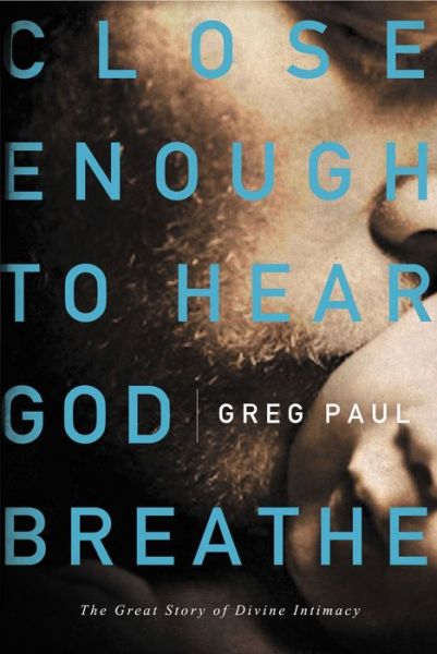 Cover for Greg Paul · Close Enough to Hear God Breathe: The Great Story of Divine Intimacy (Paperback Book) (2011)