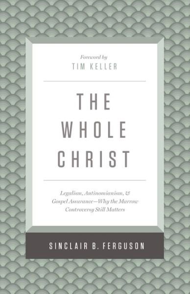Cover for Sinclair B. Ferguson · The Whole Christ: Legalism, Antinomianism, and Gospel Assurance—Why the Marrow Controversy Still Matters (Hardcover Book) (2016)