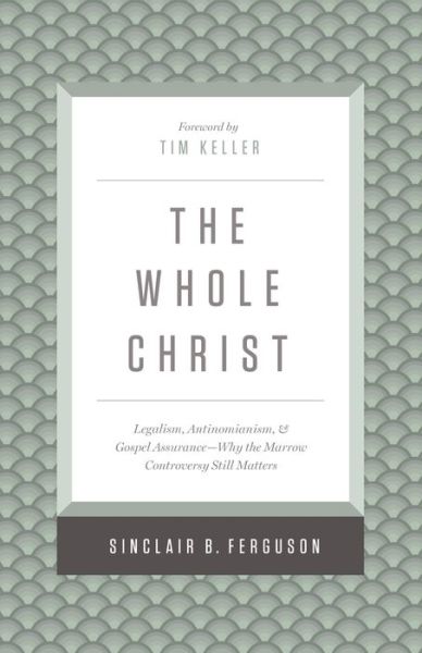 Cover for Sinclair B. Ferguson · The Whole Christ: Legalism, Antinomianism, and Gospel Assurance—Why the Marrow Controversy Still Matters (Hardcover bog) (2016)