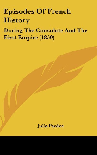 Cover for Julia Pardoe · Episodes of French History: During the Consulate and the First Empire (1859) (Hardcover Book) (2008)