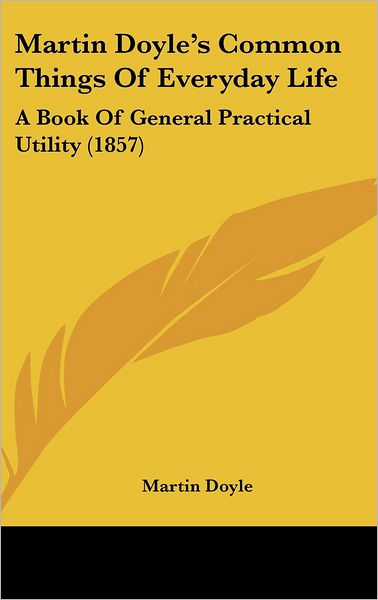 Cover for Martin Doyle · Martin Doyle S Common Things of Everyday Life: a Book of General Practical Utility (1857) (Hardcover Book) (2008)