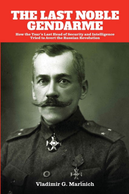 Cover for Vladimir G. Marinich · The Last Noble Gendarme: How the Tsar's Last Head of Security and Intelligence Tried to Avert the Russian Revolution (Paperback Book) (2022)