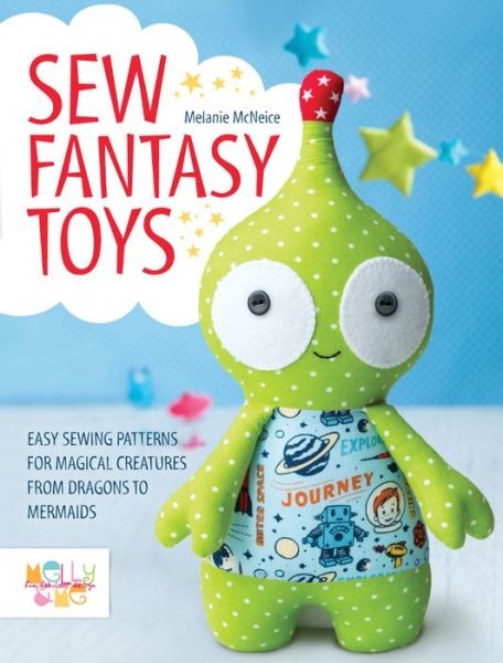 Cover for Me, Melly &amp; (Author) · Sew Fantasy Toys: Easy Sewing Patterns for Magical Creatures from Dragons to Mermaids (Paperback Book) (2015)