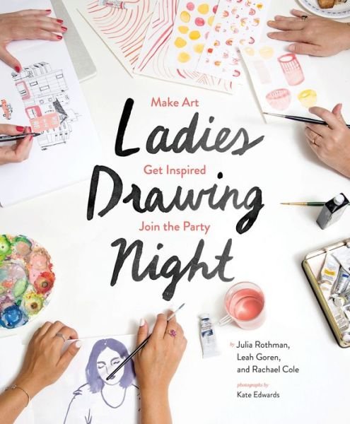 Ladies Drawing Night: Make Art, Get Inspired, Join the Party - Rachael Cole - Books - Chronicle Books - 9781452147000 - September 1, 2016