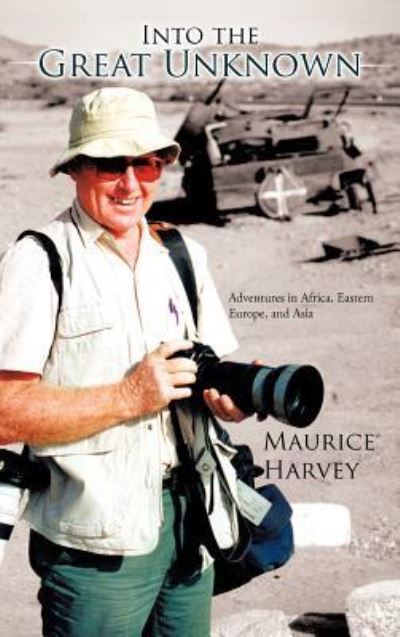 Cover for Maurice Harvey · Into the Great Unknown: Adventures in Africa, Eastern Europe, and Asia (Hardcover Book) (2011)