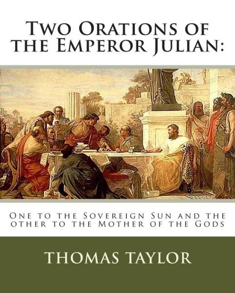 Two Orations of the Emperor Julian: : One to the Sovereign Sun and the Other to the Mother of the Gods - Thomas Taylor - Livros - Createspace - 9781463516000 - 23 de maio de 2011