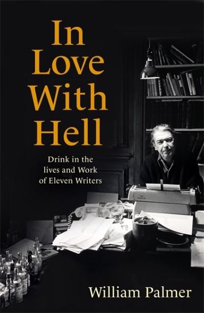 In Love with Hell: Drink in the Lives and Work of Eleven Writers - William Palmer - Books - Little, Brown Book Group - 9781472145000 - March 4, 2021