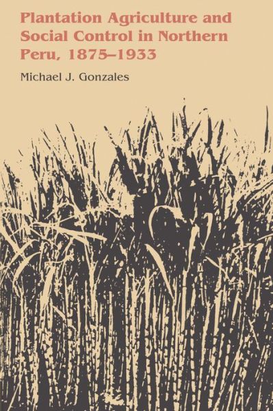 Cover for Michael J. Gonzales · Plantation Agriculture and Social Control in Northern Peru, 1875–1933 - LLILAS Latin American Monograph Series (Taschenbuch) (1985)